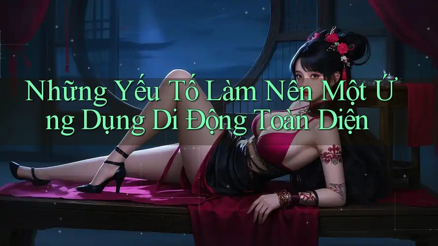 Những Yếu Tố Làm Nên Một Ứng Dụng Di Động Toàn Diện Những Yếu Tố Làm Nên Một Ứng Dụng Di Động Toàn Diện