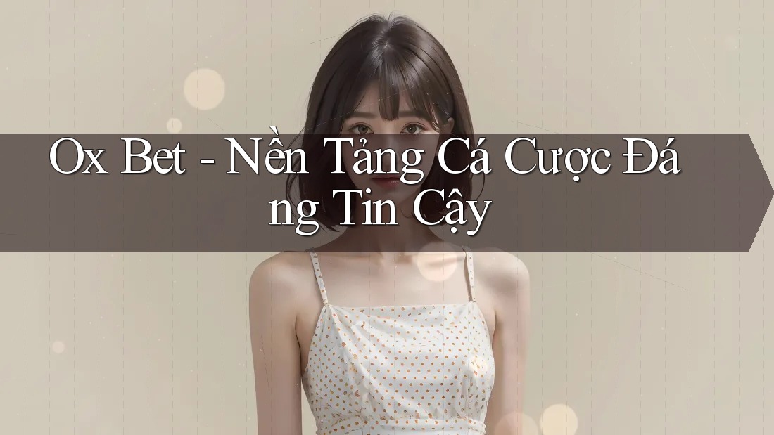 Ox Bet - Nền Tảng Cá Cược Đáng Tin Cậy Ox Bet - Nền Tảng Cá Cược Đáng Tin Cậy