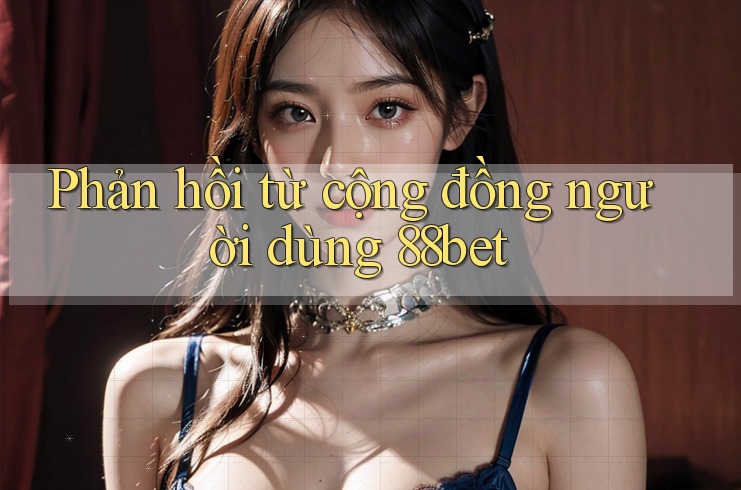 Phản hồi từ cộng đồng người dùng 88bet Phản hồi từ cộng đồng người dùng 88bet