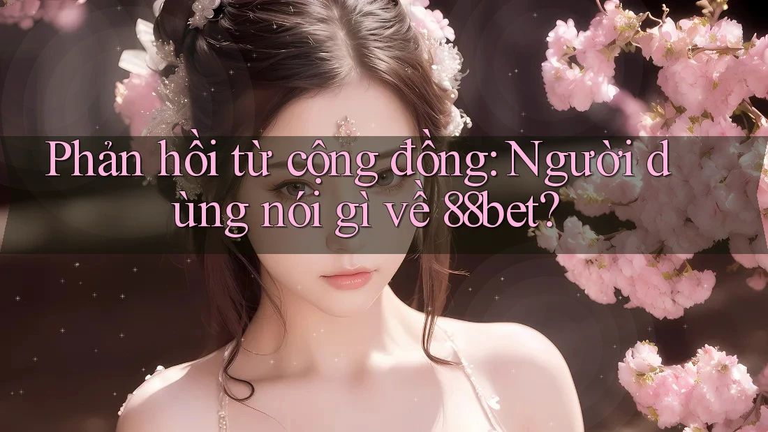 Phản hồi từ cộng đồng: Người dùng nói gì về 88bet? Phản hồi từ cộng đồng: Người dùng nói gì về 88bet?
