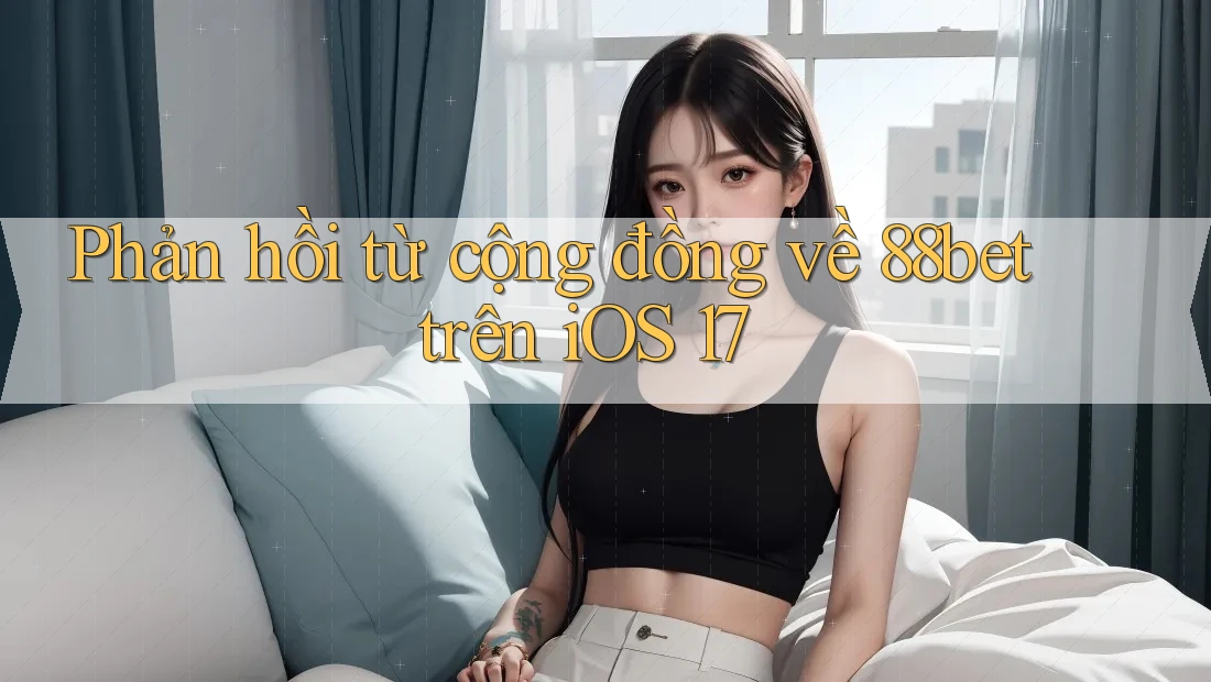 Phản hồi từ cộng đồng về 88bet trên iOS 17 Phản hồi từ cộng đồng về 88bet trên iOS 17