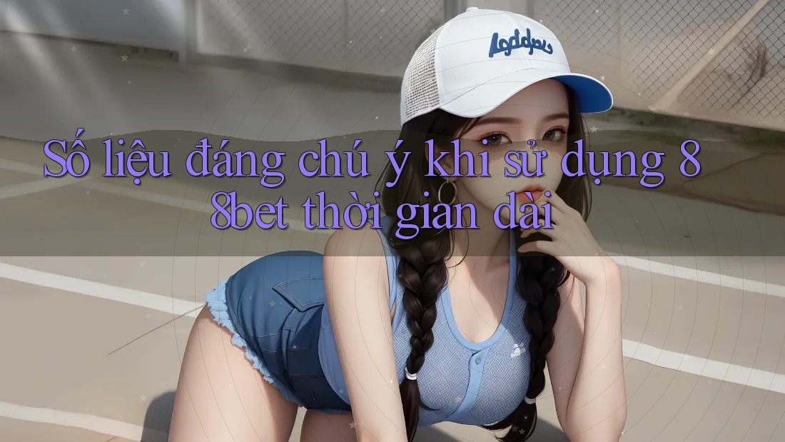 Số liệu đáng chú ý khi sử dụng 88bet thời gian dài Số liệu đáng chú ý khi sử dụng 88bet thời gian dài