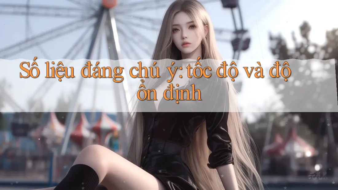 Số liệu đáng chú ý: tốc độ và độ ổn định Số liệu đáng chú ý: tốc độ và độ ổn định