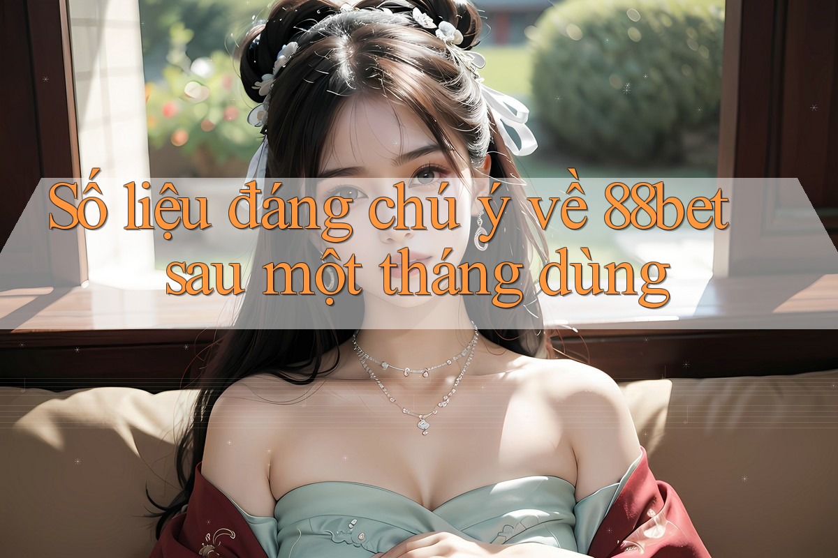 Số liệu đáng chú ý về 88bet sau một tháng dùng Số liệu đáng chú ý về 88bet sau một tháng dùng