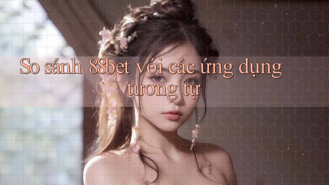 So sánh 88bet với các ứng dụng tương tự So sánh 88bet với các ứng dụng tương tự