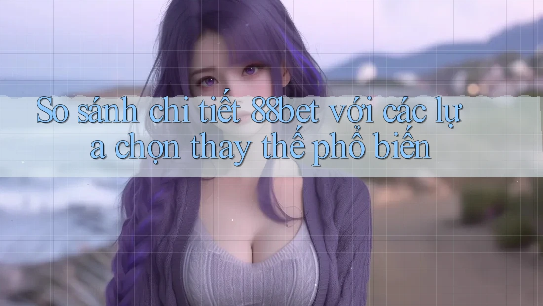 So sánh chi tiết 88bet với các lựa chọn thay thế phổ biến So sánh chi tiết 88bet với các lựa chọn thay thế phổ biến