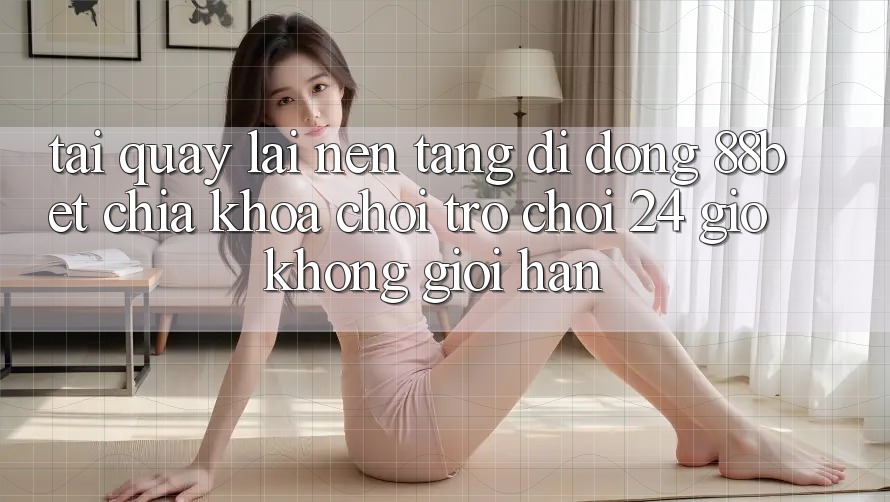 Tải quay lại Nền tảng di động 88bet - Chìa Khóa Chơi Trò chơi 24 Giờ Không Giới Hạn Tải quay lại Nền tảng di động 88bet - Chìa Khóa Chơi Trò chơi 24 Giờ Không Giới Hạn