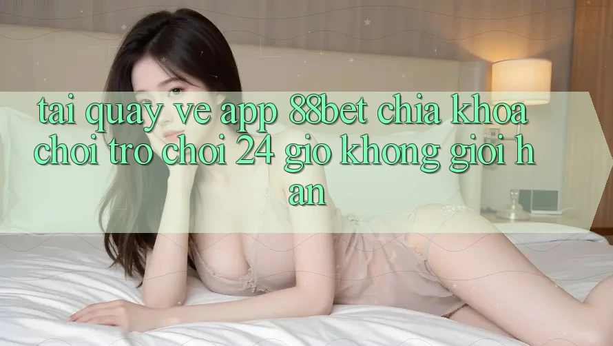 Tải quay về App 88bet - Chìa Khóa Chơi Trò chơi 24 Giờ Không Giới Hạn Tải quay về App 88bet - Chìa Khóa Chơi Trò chơi 24 Giờ Không Giới Hạn