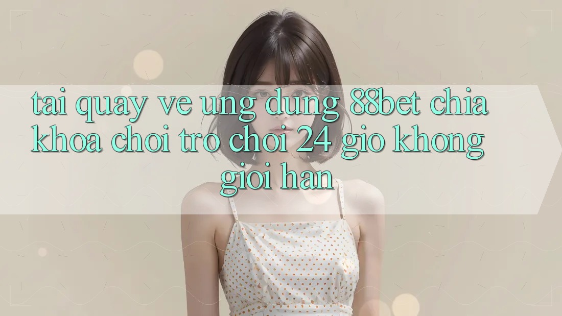 Tải quay về Ứng Dụng 88bet - Chìa Khóa Chơi Trò chơi 24 Giờ Không Giới Hạn Tải quay về Ứng Dụng 88bet - Chìa Khóa Chơi Trò chơi 24 Giờ Không Giới Hạn
