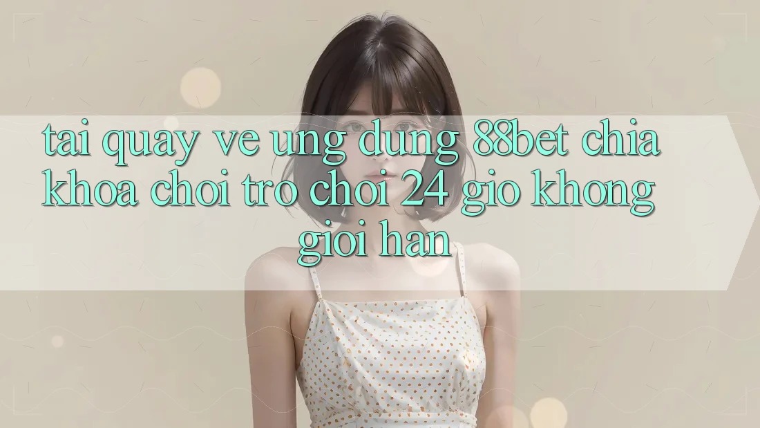 Tải quay về Ứng Dụng 88bet - Chìa Khóa Chơi Trò chơi 24 Giờ Không Giới Hạn Tải quay về Ứng Dụng 88bet - Chìa Khóa Chơi Trò chơi 24 Giờ Không Giới Hạn