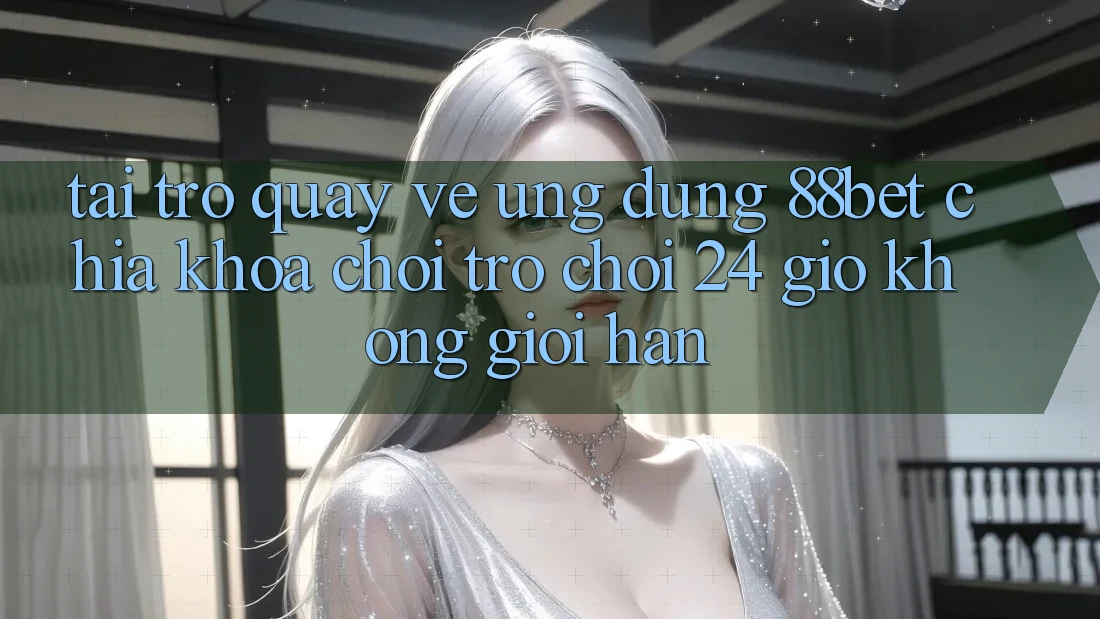 Tải trở quay về Ứng Dụng 88bet - Chìa Khóa Chơi Trò chơi 24 Giờ Không Giới Hạn Tải trở quay về Ứng Dụng 88bet - Chìa Khóa Chơi Trò chơi 24 Giờ Không Giới Hạn