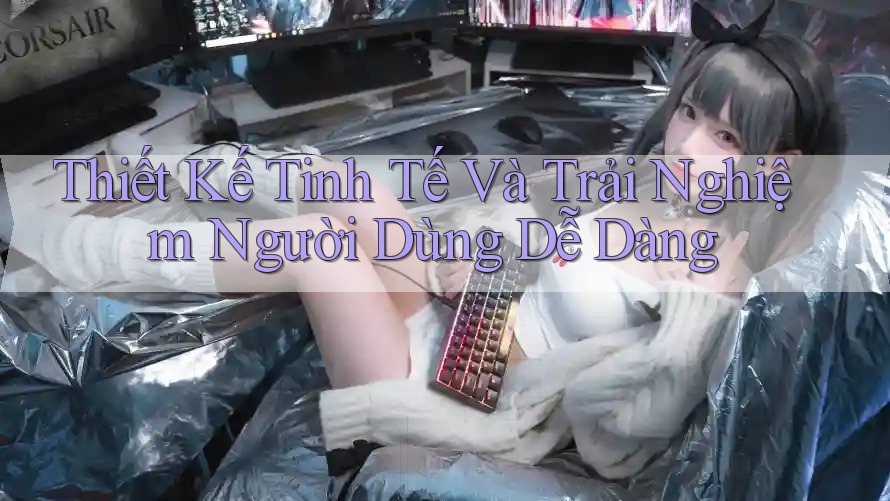 Thiết Kế Tinh Tế Và Trải Nghiệm Người Dùng Dễ Dàng Thiết Kế Tinh Tế Và Trải Nghiệm Người Dùng Dễ Dàng