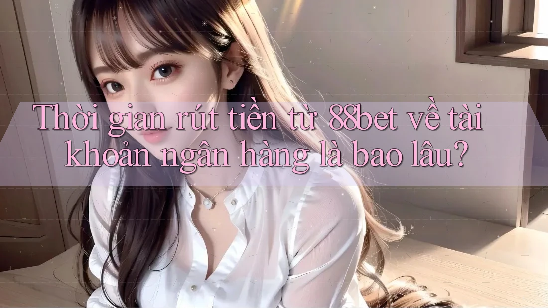 Thời gian rút tiền từ 88bet về tài khoản ngân hàng là bao lâu? Thời gian rút tiền từ 88bet về tài khoản ngân hàng là bao lâu?