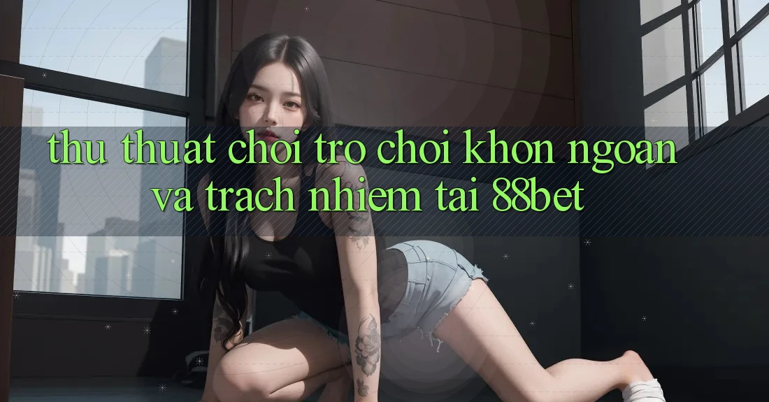 Thủ thuật Chơi Trò chơi Khôn Ngoan Và Trách Nhiệm Tại 88bet Thủ thuật Chơi Trò chơi Khôn Ngoan Và Trách Nhiệm Tại 88bet