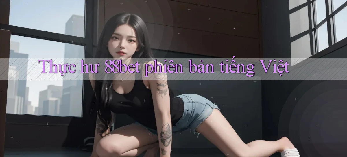 Thực hư 88bet phiên bản tiếng Việt