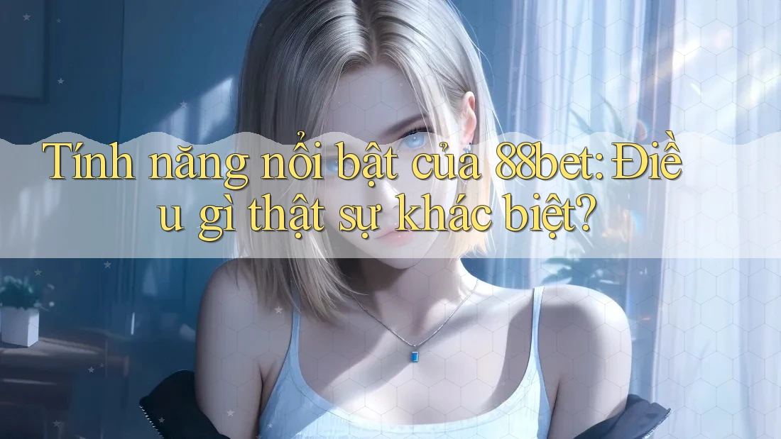 Tính năng nổi bật của 88bet: Điều gì thật sự khác biệt? Tính năng nổi bật của 88bet: Điều gì thật sự khác biệt?