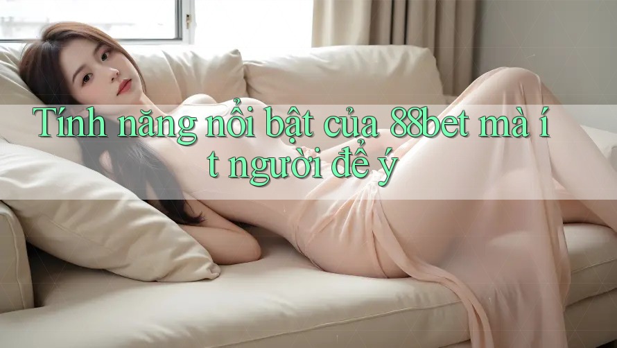 Tính năng nổi bật của 88bet mà ít người để ý Tính năng nổi bật của 88bet mà ít người để ý