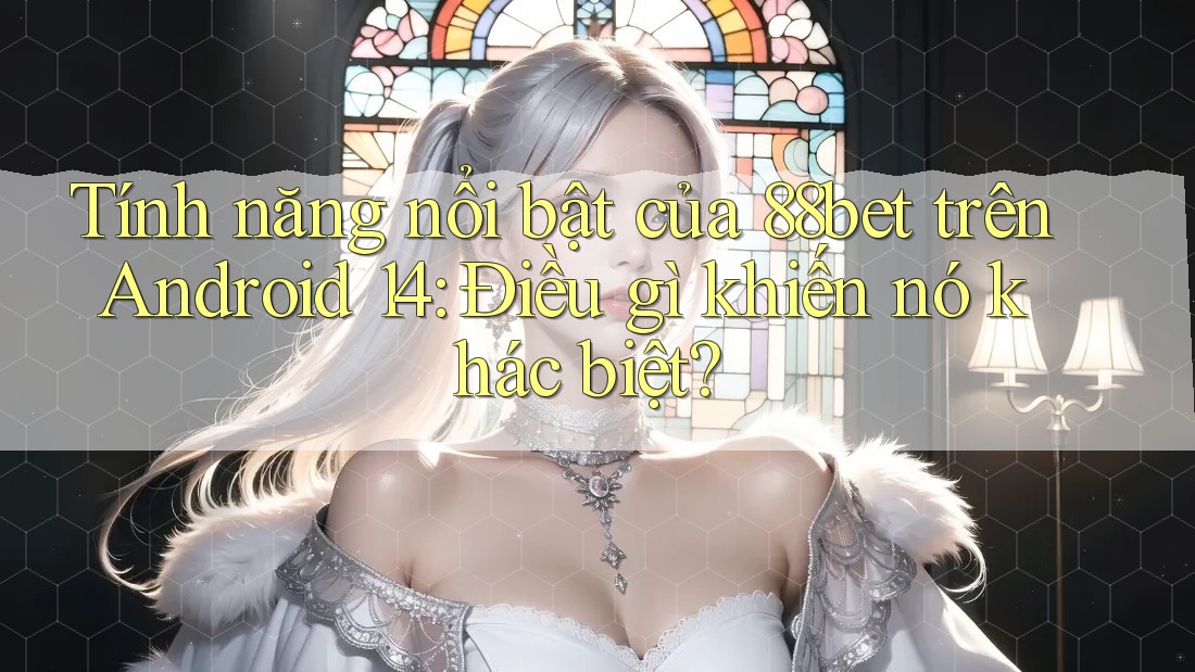 Tính năng nổi bật của 88bet trên Android 14: Điều gì khiến nó khác biệt? Tính năng nổi bật của 88bet trên Android 14: Điều gì khiến nó khác biệt?