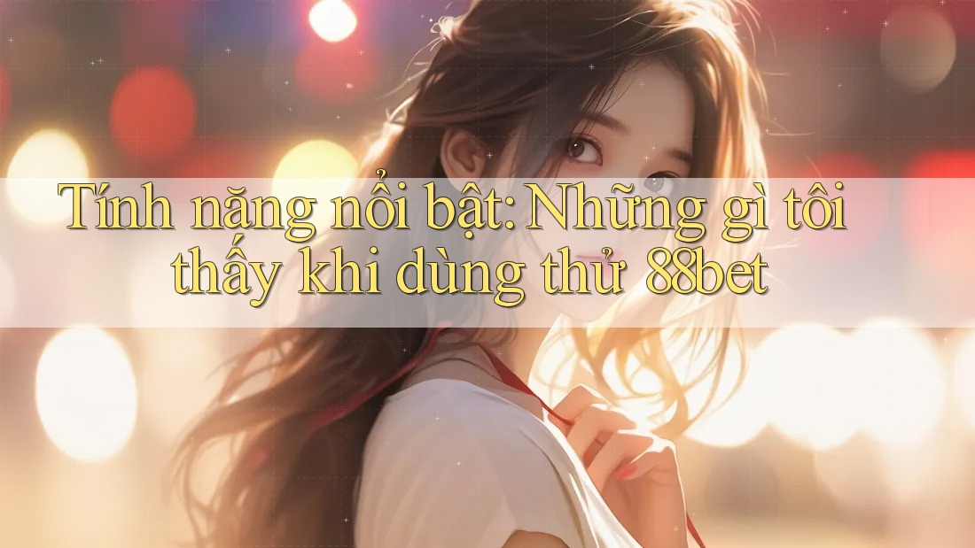 Tính năng nổi bật: Những gì tôi thấy khi dùng thử 88bet Tính năng nổi bật: Những gì tôi thấy khi dùng thử 88bet