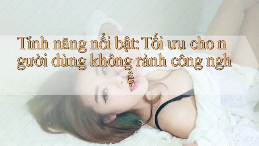 Tính năng nổi bật: Tối ưu cho người dùng không rành công nghệ Tính năng nổi bật: Tối ưu cho người dùng không rành công nghệ