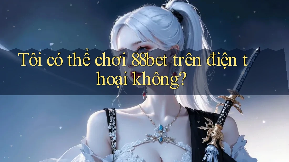 Tôi có thể chơi 88bet trên điện thoại không? Tôi có thể chơi 88bet trên điện thoại không?