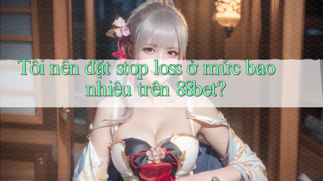 Tôi nên đặt stop loss ở mức bao nhiêu trên 88bet? Tôi nên đặt stop loss ở mức bao nhiêu trên 88bet?