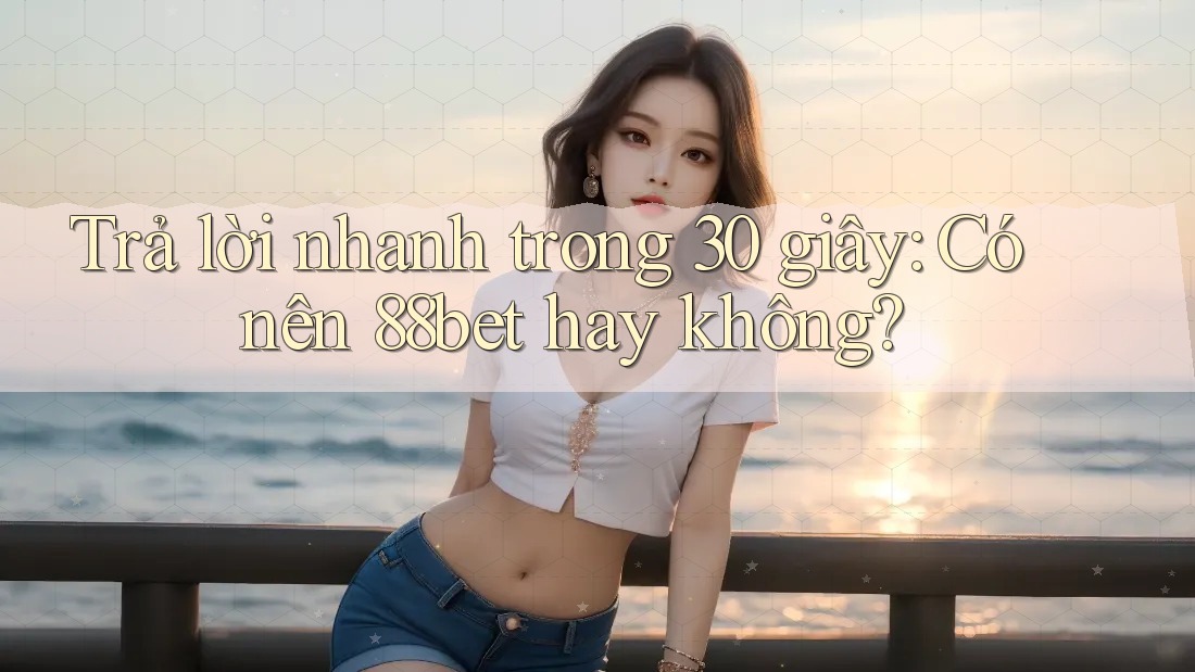 Trả lời nhanh trong 30 giây: Có nên 88bet hay không? Trả lời nhanh trong 30 giây: Có nên 88bet hay không?