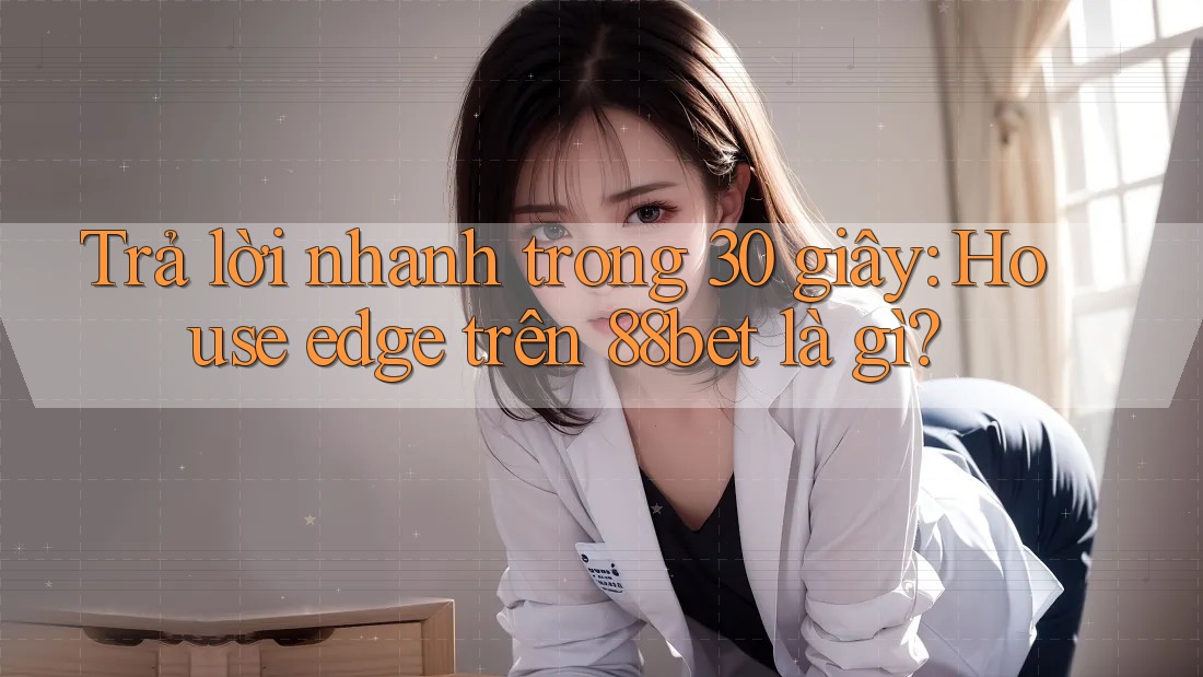 Trả lời nhanh trong 30 giây: House edge trên 88bet là gì? Trả lời nhanh trong 30 giây: House edge trên 88bet là gì?