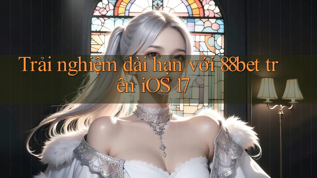 Trải nghiệm dài hạn với 88bet trên iOS 17 Trải nghiệm dài hạn với 88bet trên iOS 17