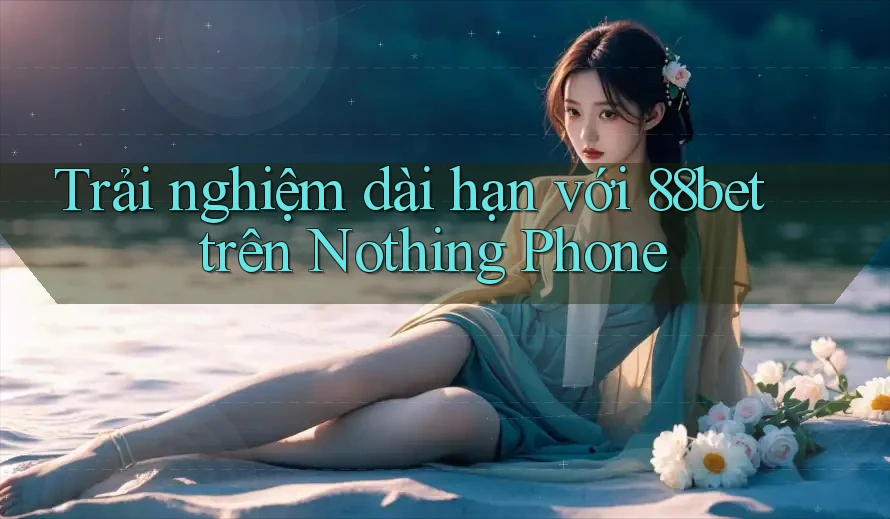 Trải nghiệm dài hạn với 88bet trên Nothing Phone Trải nghiệm dài hạn với 88bet trên Nothing Phone
