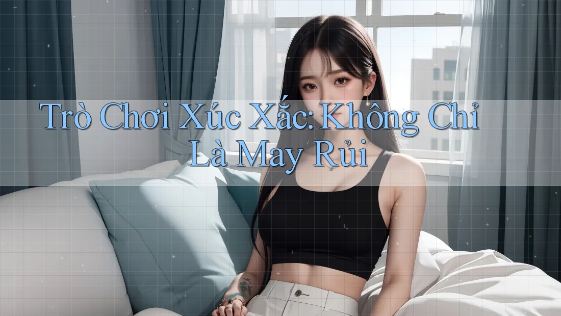 Trò Chơi Xúc Xắc: Không Chỉ Là May Rủi Trò Chơi Xúc Xắc: Không Chỉ Là May Rủi