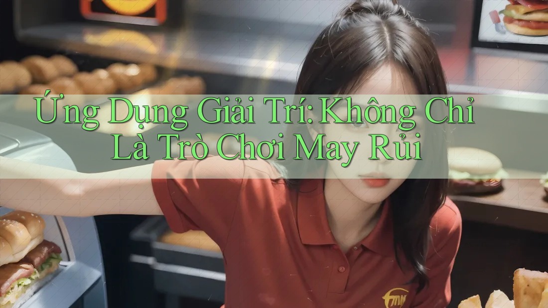 Ứng Dụng Giải Trí: Không Chỉ Là Trò Chơi May Rủi Ứng Dụng Giải Trí: Không Chỉ Là Trò Chơi May Rủi