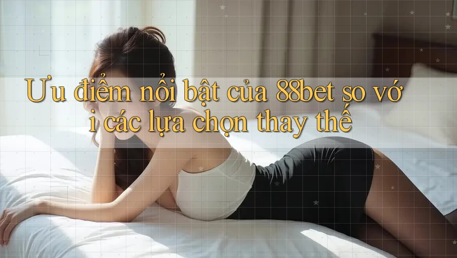 Ưu điểm nổi bật của 88bet so với các lựa chọn thay thế Ưu điểm nổi bật của 88bet so với các lựa chọn thay thế