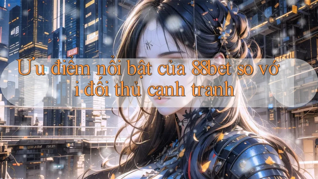 Ưu điểm nổi bật của 88bet so với đối thủ cạnh tranh Ưu điểm nổi bật của 88bet so với đối thủ cạnh tranh