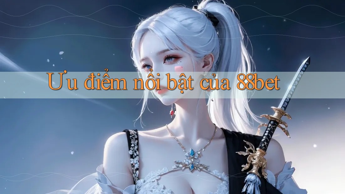 Ưu điểm nổi bật của 88bet Ưu điểm nổi bật của 88bet