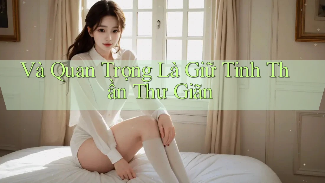 Và Quan Trọng Là Giữ Tinh Thần Thư Giãn Và Quan Trọng Là Giữ Tinh Thần Thư Giãn