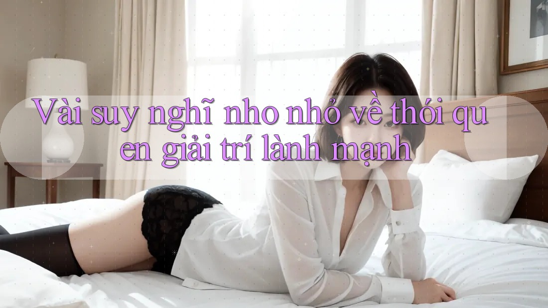Vài suy nghĩ nho nhỏ về thói quen giải trí lành mạnh Vài suy nghĩ nho nhỏ về thói quen giải trí lành mạnh