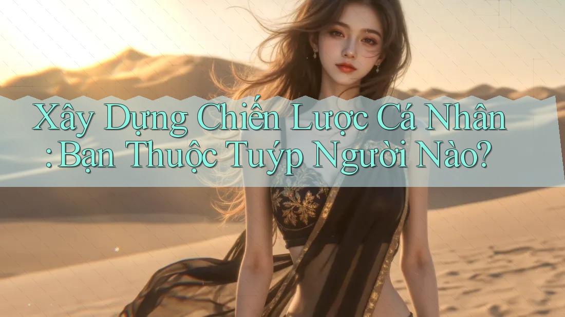 Xây Dựng Chiến Lược Cá Nhân: Bạn Thuộc Tuýp Người Nào? Xây Dựng Chiến Lược Cá Nhân: Bạn Thuộc Tuýp Người Nào?