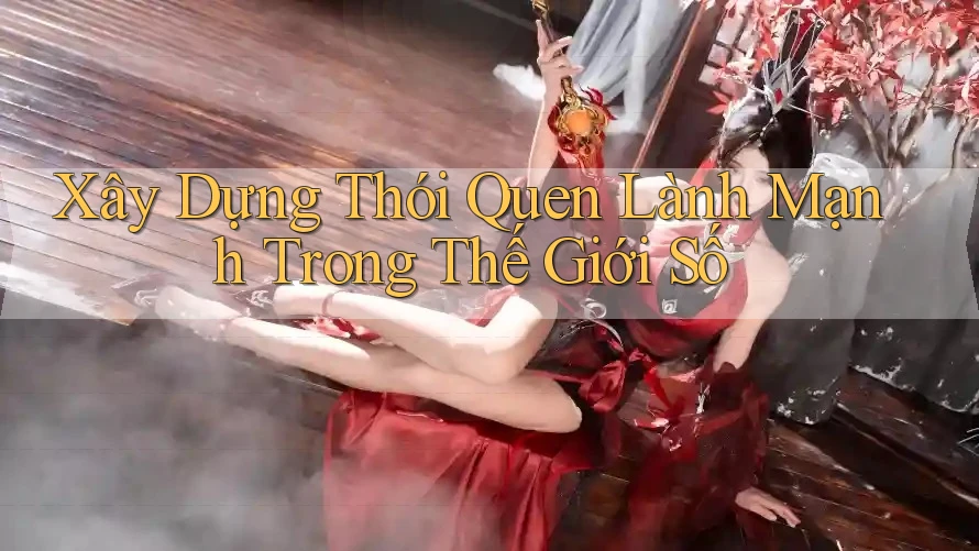 Xây Dựng Thói Quen Lành Mạnh Trong Thế Giới Số Xây Dựng Thói Quen Lành Mạnh Trong Thế Giới Số