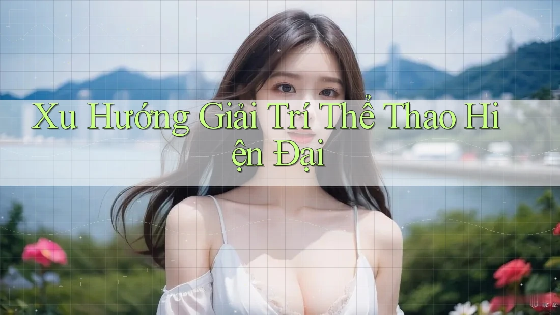 Xu Hướng Giải Trí Thể Thao Hiện Đại Xu Hướng Giải Trí Thể Thao Hiện Đại