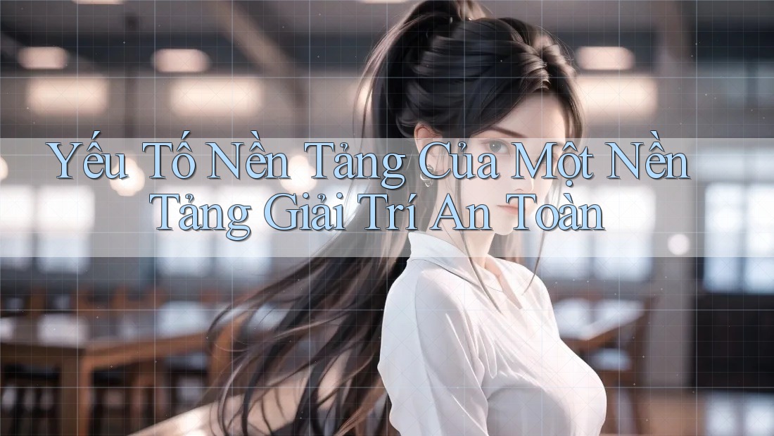 Yếu Tố Nền Tảng Của Một Nền Tảng Giải Trí An Toàn Yếu Tố Nền Tảng Của Một Nền Tảng Giải Trí An Toàn
